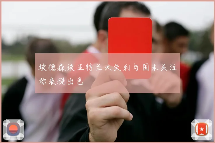 埃德森谈亚特兰大失利与国米关注称表现出色