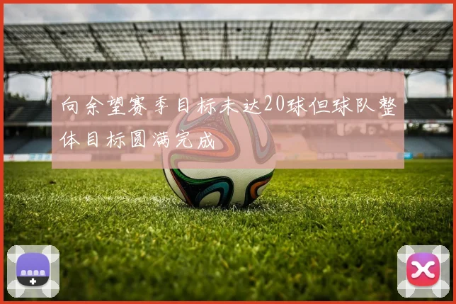 向余望赛季目标未达20球但球队整体目标圆满完成