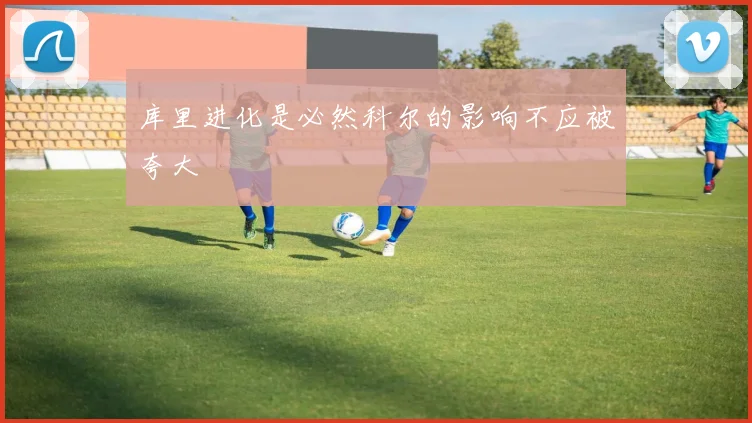 库里进化是必然科尔的影响不应被夸大