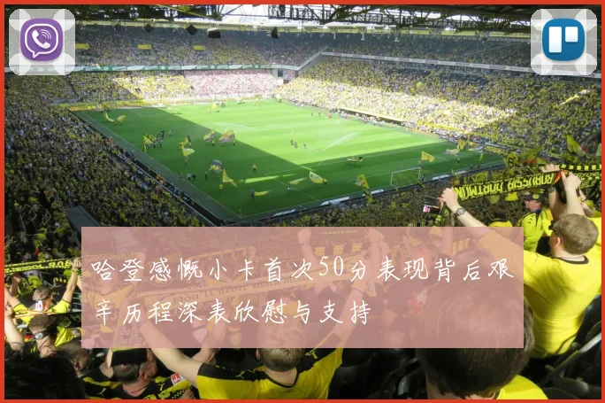 哈登感慨小卡首次50分表现背后艰辛历程深表欣慰与支持