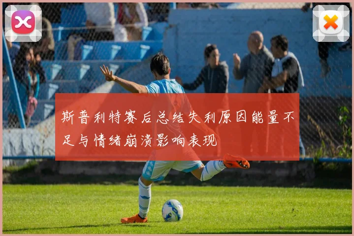 斯普利特赛后总结失利原因能量不足与情绪崩溃影响表现
