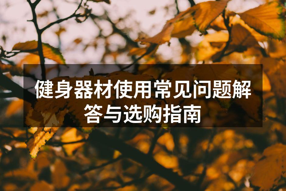 健身器材使用常见问题解答与选购指南