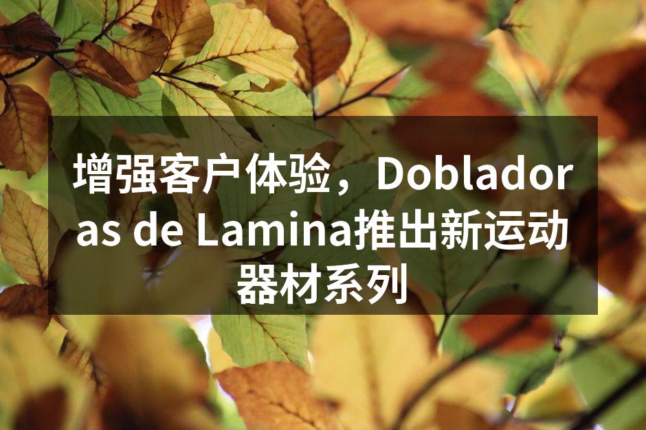 增强客户体验，Dobladoras de Lamina推出新运动器材系列
