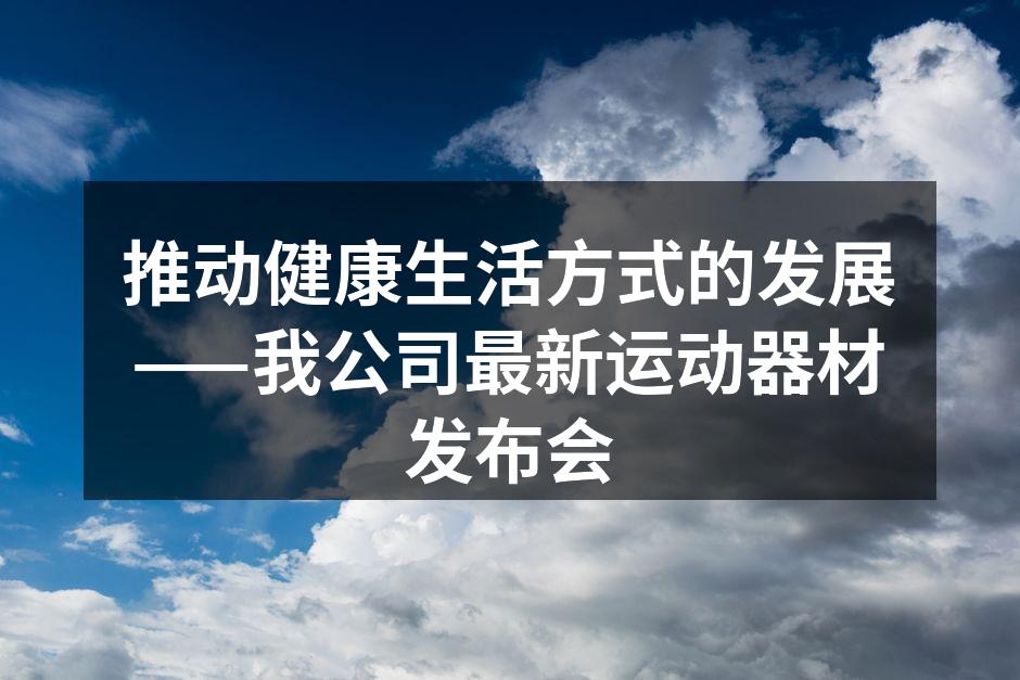 推动健康生活方式的发展——我公司最新运动器材发布会