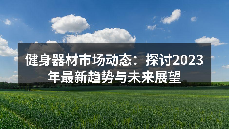 健身器材市场动态：探讨2023年最新趋势与未来展望