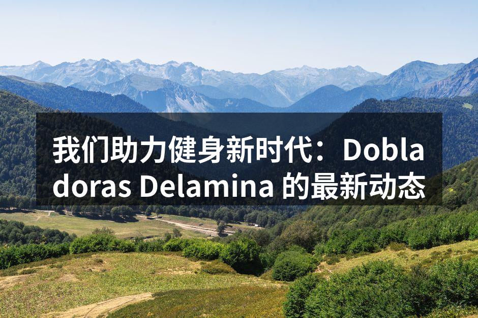 我们助力健身新时代：Dobladoras Delamina 的最新动态