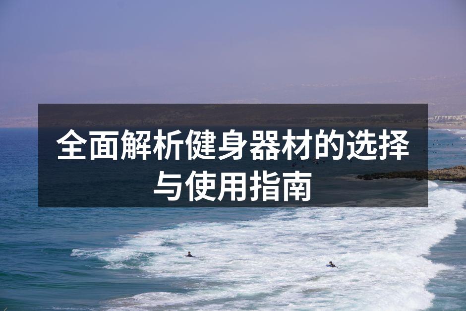 全面解析健身器材的选择与使用指南