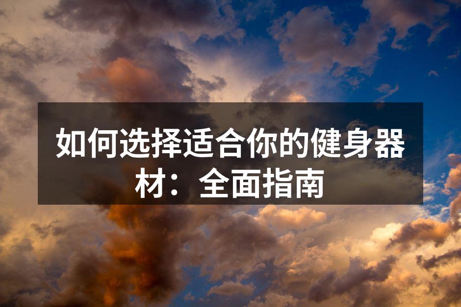 如何选择适合你的健身器材：全面指南
