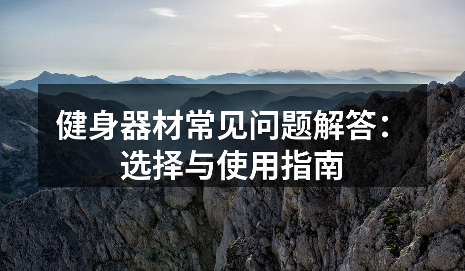 健身器材常见问题解答：选择与使用指南