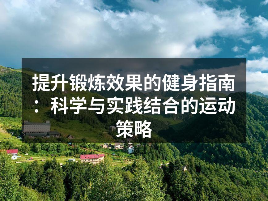 提升锻炼效果的健身指南：科学与实践结合的运动策略