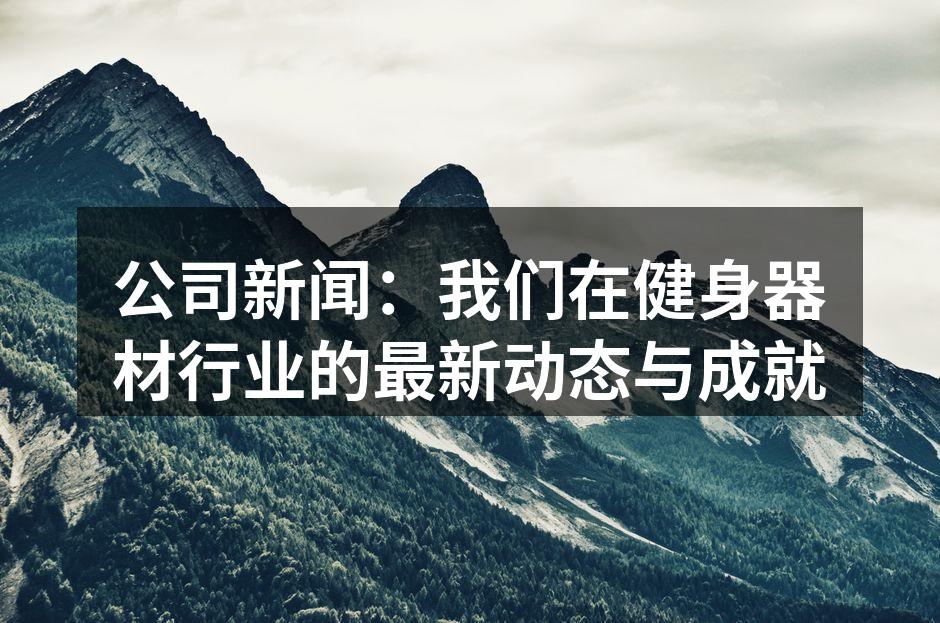 公司新闻：我们在健身器材行业的最新动态与成就