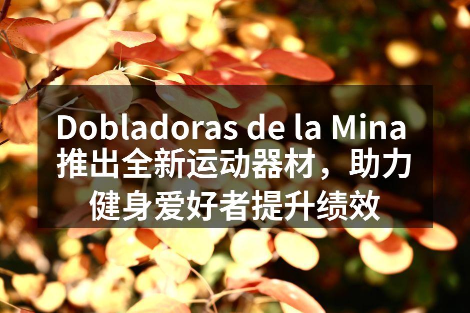 Dobladoras de la Mina 推出全新运动器材，助力健身爱好者提升绩效
