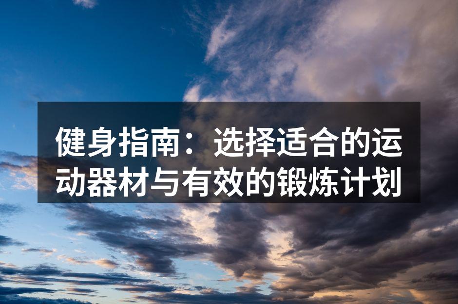 健身指南：选择适合的运动器材与有效的锻炼计划