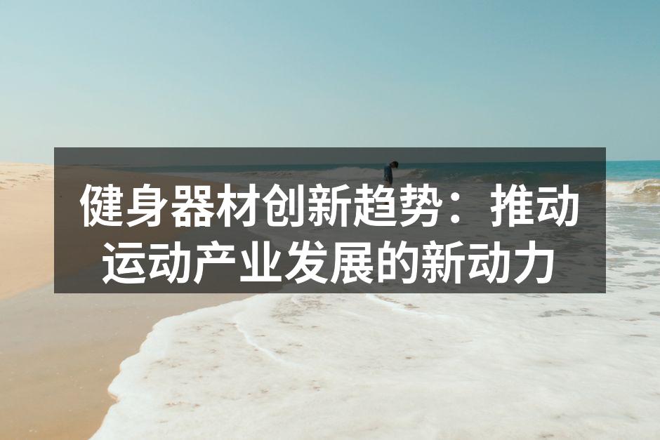健身器材创新趋势：推动运动产业发展的新动力