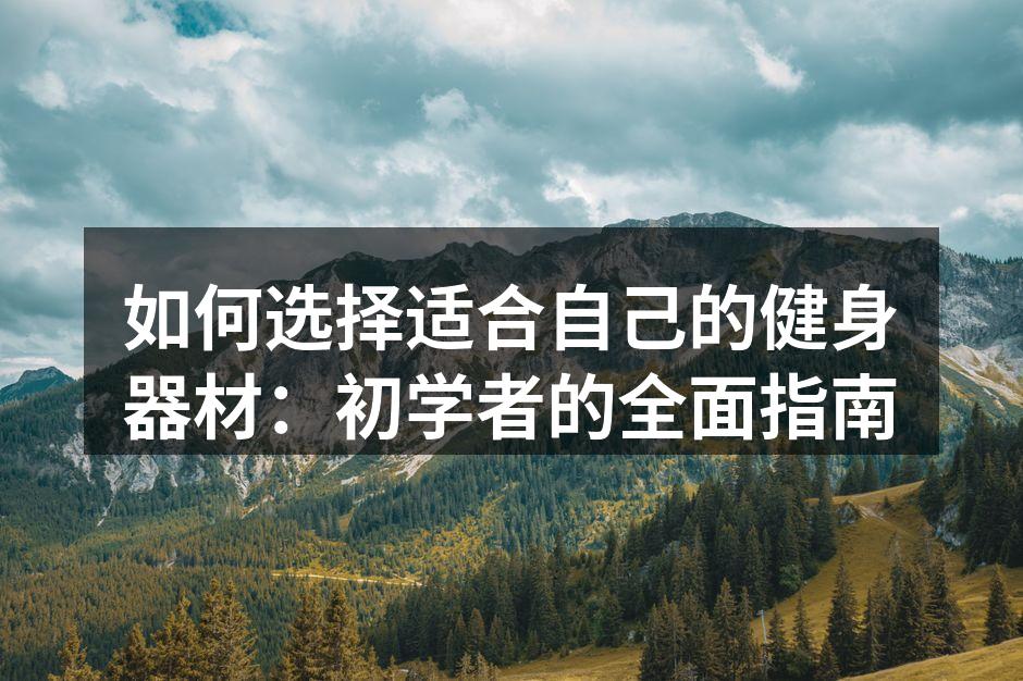 如何选择适合自己的健身器材：初学者的全面指南