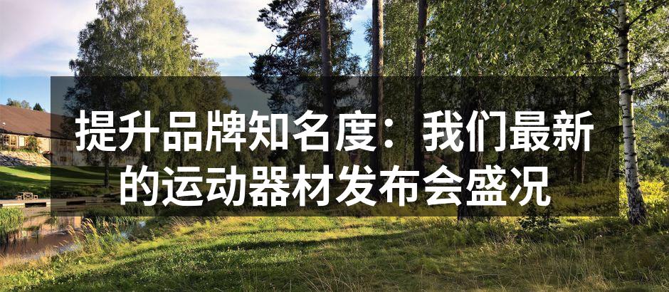 提升品牌知名度：我们最新的运动器材发布会盛况