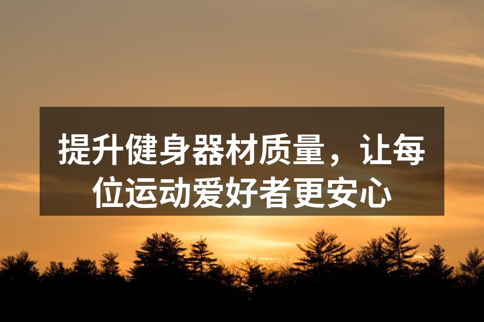 提升健身器材质量，让每位运动爱好者更安心